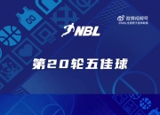 NBL常规赛第二十轮五佳球：哈里斯追身钉板大帽
